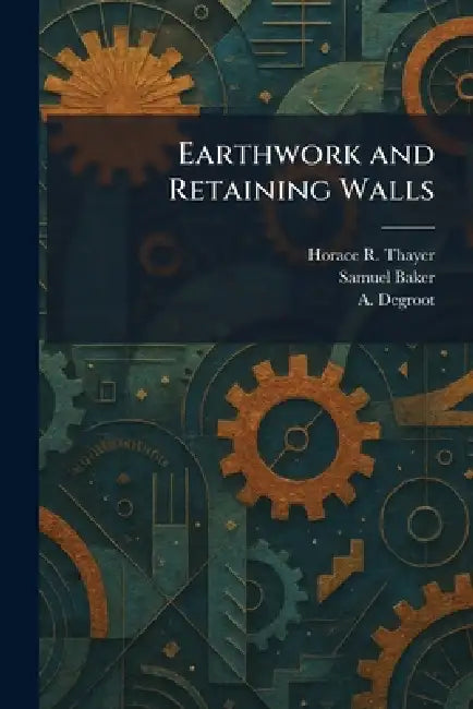 Earthwork and Retaining Walls by Horace R. Thayer, Samuel Baker, A. deGroot