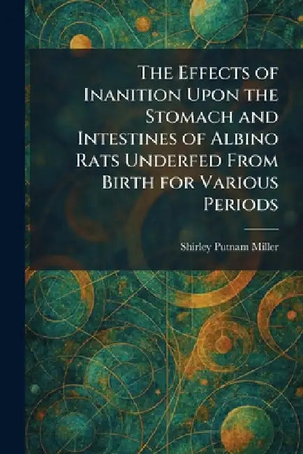 The Effects of Inanition Upon the Stomach and Intestines of Albino Rats Underfed From Birth for Various Periods by Shirley Putnam Miller