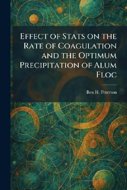 Effect of Stats on the Rate of Coagulation and the Optimum Precipitation of Alum Floc by Ben H. Peterson