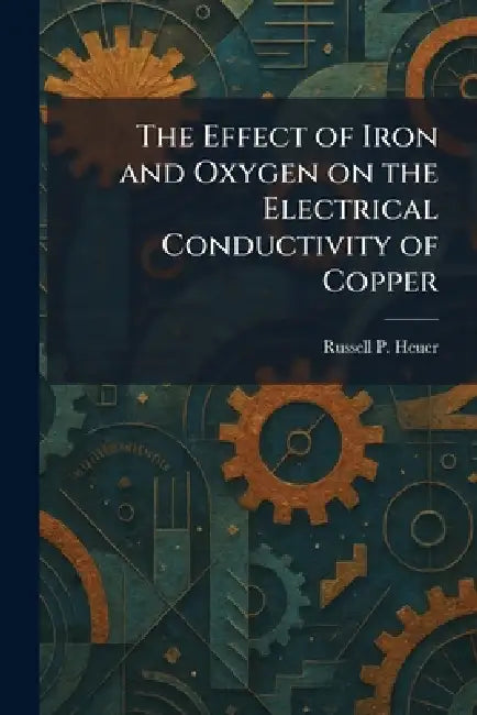 The Effect of Iron and Oxygen on the Electrical Conductivity of Copper by Russell P. Heuer
