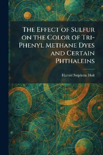 The Effect of Sulfur on the Color of Tri-Phenyl Methane Dyes and Certain Phthaleins by Harold Stephens Holt