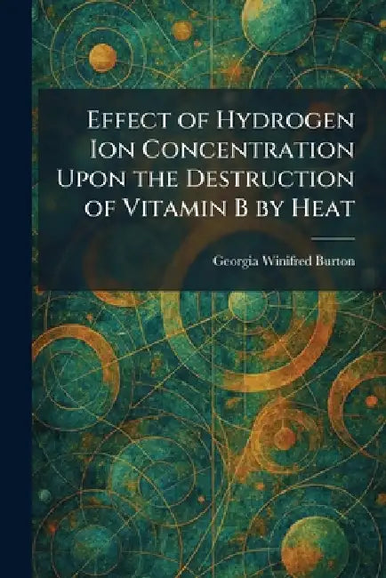 Effect of Hydrogen Ion Concentration Upon the Destruction of Vitamin B by Heat by Georgia Winifred Burton