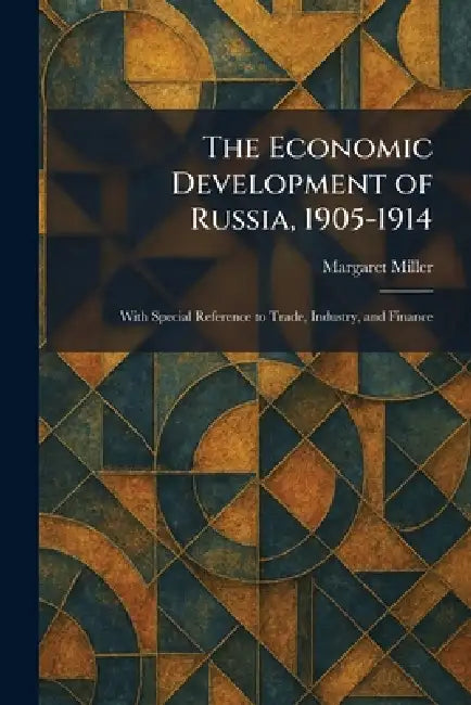 The Economic Development of Russia, 1905-1914: With Special Reference to Trade, Industry, and Finance by Margaret Miller