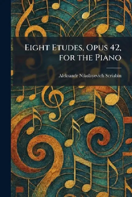 Eight Etudes, Opus 42, for the Piano by Aleksandr Nikolayevich Scriabin