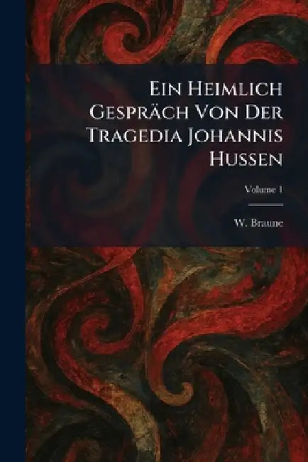 Ein Heimlich Gespräch Von Der Tragedia Johannis Hussen by W. Braune