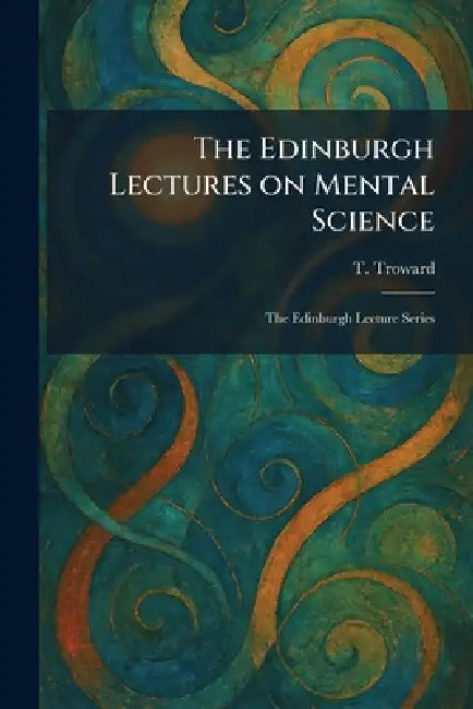 The Edinburgh Lectures on Mental Science: The Edinburgh Lecture Series by T. Troward