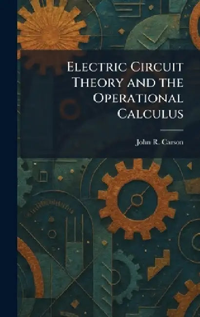 Electric Circuit Theory and the Operational Calculus by John R. Carson