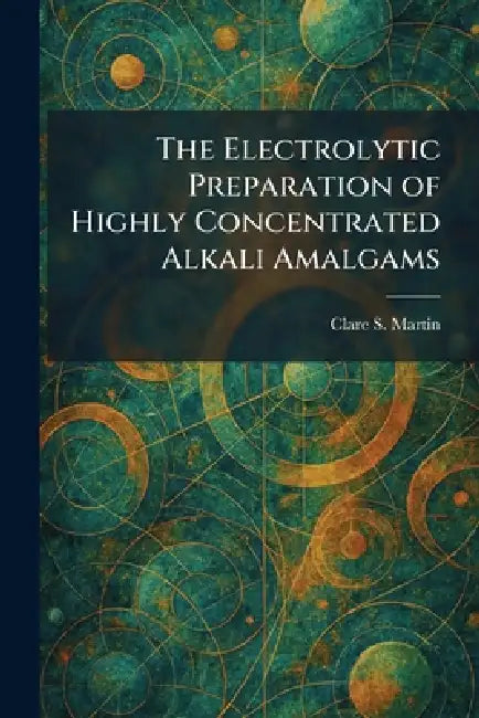 The Electrolytic Preparation of Highly Concentrated Alkali Amalgams by Clare S. Martin