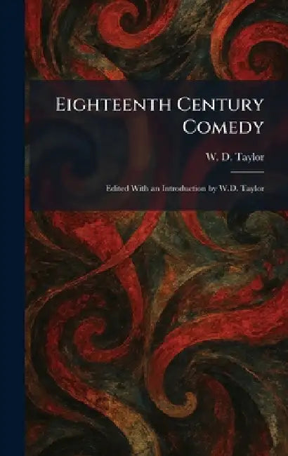 Eighteenth Century Comedy: Edited With an Introduction by W.D. Taylor by W. D. Taylor