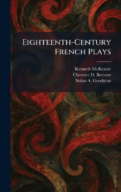 Eighteenth-Century French Plays by Kenneth McKenzie, Clarence D. Brenner, Nolan A. Goodyear