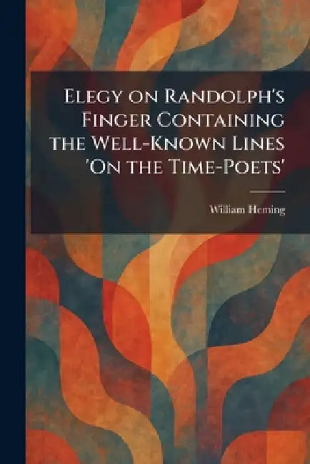 Elegy on Randolph's Finger Containing the Well-Known Lines 'On the Time-Poets' by William Heming