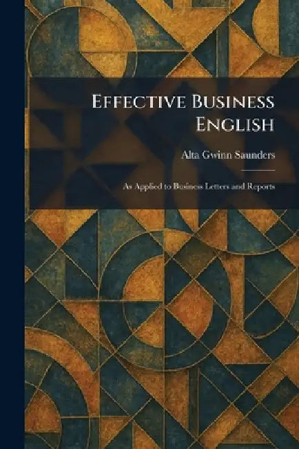 Effective Business English: As Applied to Business Letters and Reports by Alta Gwinn Saunders