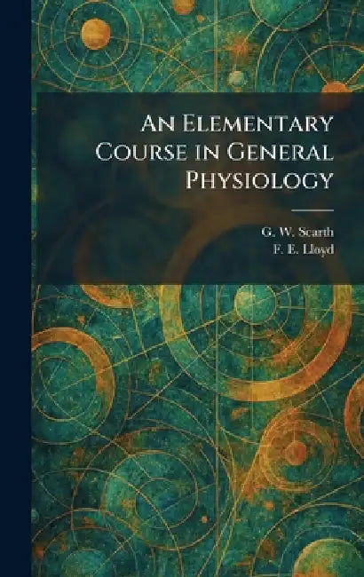 An Elementary Course in General Physiology by G. W. Scarth, F. E. Lloyd