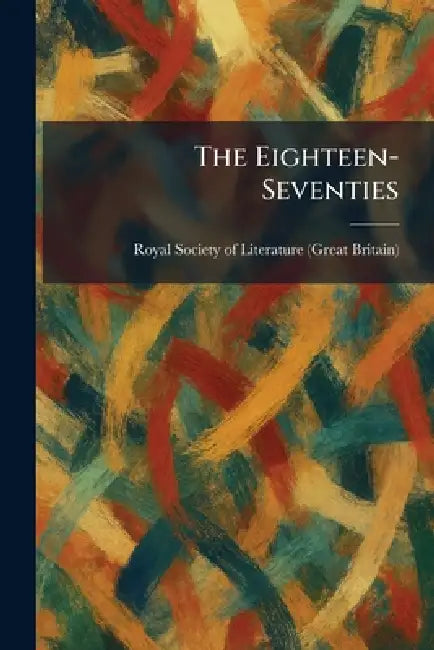 The Eighteen-Seventies by Royal Society of Literature (Great Br
