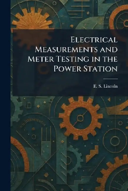 Electrical Measurements and Meter Testing in the Power Station by E. S. Lincoln