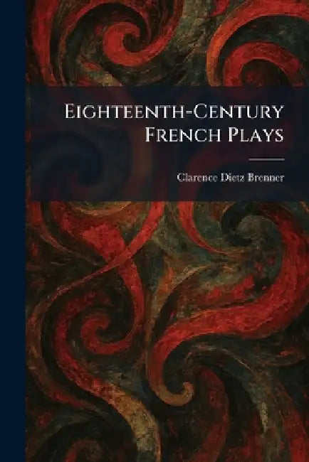 Eighteenth-Century French Plays by Clarence Dietz Brenner
