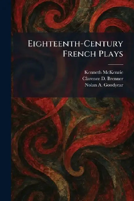 Eighteenth-Century French Plays by Kenneth McKenzie, Clarence D. Brenner, Nolan A. Goodyear