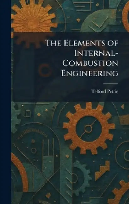 The Elements of Internal-Combustion Engineering by Telford Petrie