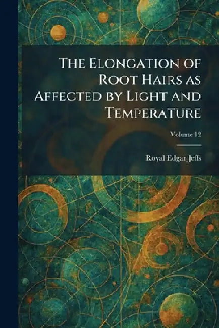 The Elongation of Root Hairs as Affected by Light and Temperature by Royal Edgar Jeffs