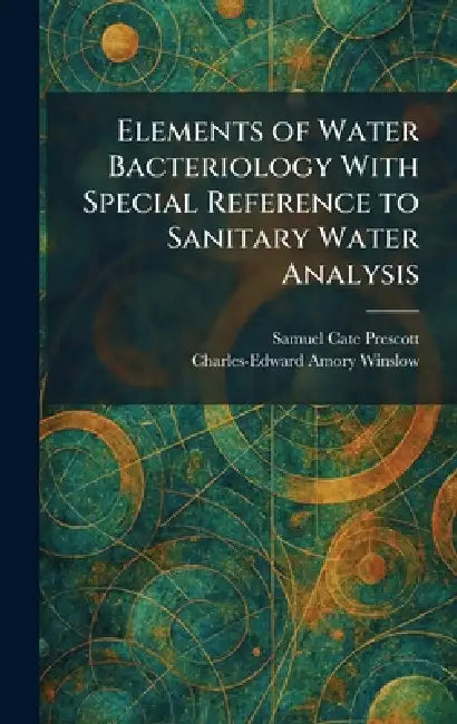 Elements of Water Bacteriology With Special Reference to Sanitary Water Analysis by Samuel Cate Prescott, Charles-Edward Amory Winslow