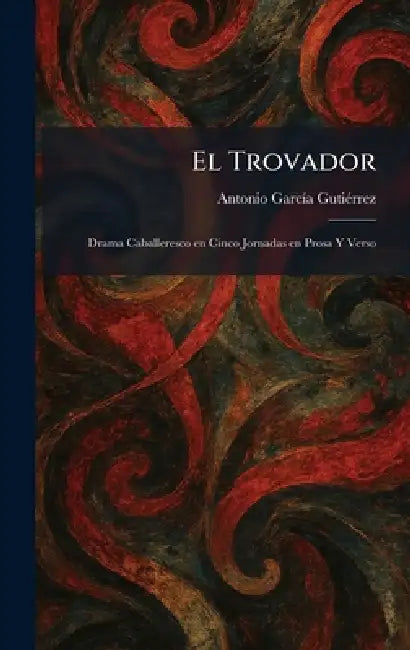 El Trovador: Drama Caballeresco en Cinco Jornadas en Prosa Y Verso by Antonio Garcã-A Gutiã(c)Rrez