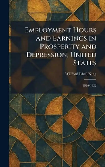 Employment Hours and Earnings in Prosperity and Depression, United States: 1920-1922 by Willford Isbell King