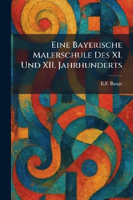 Eine Bayerische Malerschule Des XI. Und XII. Jahrhunderts by E. F. Bange