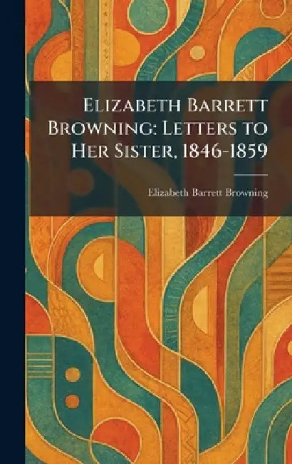 Elizabeth Barrett Browning: Letters to Her Sister, 1846-1859 by Elizabeth Barrett Browning