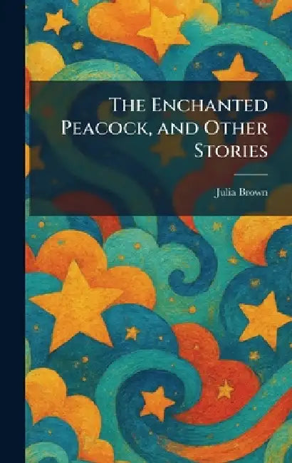 The Enchanted Peacock, and Other Stories by Julia Brown