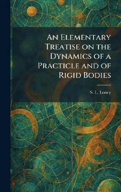 An Elementary Treatise on the Dynamics of a Practicle and of Rigid Bodies by S. L. Loney