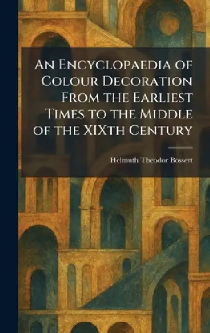 An Encyclopaedia of Colour Decoration From the Earliest Times to the Middle of the XIXth Century by Helmuth Theodor Bossert
