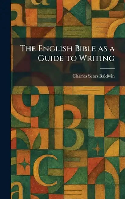 The English Bible as a Guide to Writing by Charles Sears Baldwin