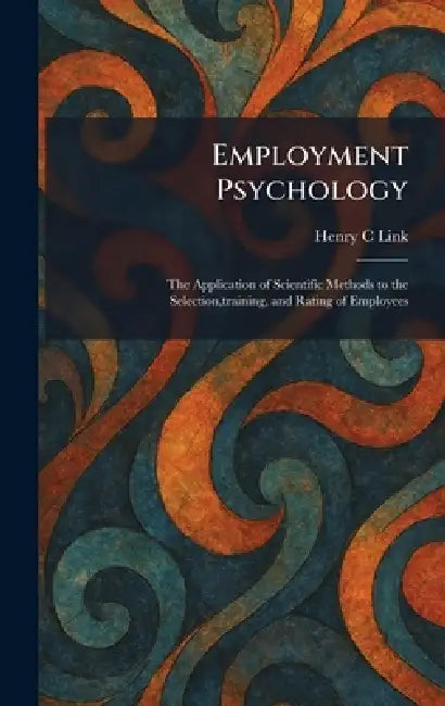 Employment Psychology: The Application of Scientific Methods to the Selection, training, and Rating of Employees by Henry C. Link