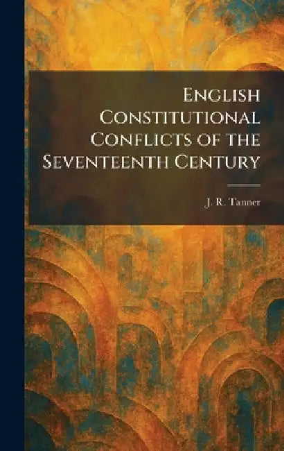 English Constitutional Conflicts of the Seventeenth Century by J. R. Tanner