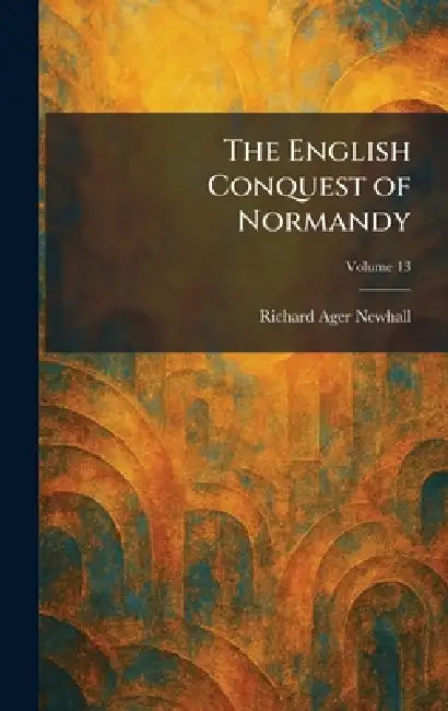 The English Conquest of Normandy by Richard Ager Newhall