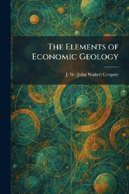 The Elements of Economic Geology by J. W. (John Walter) Gregory