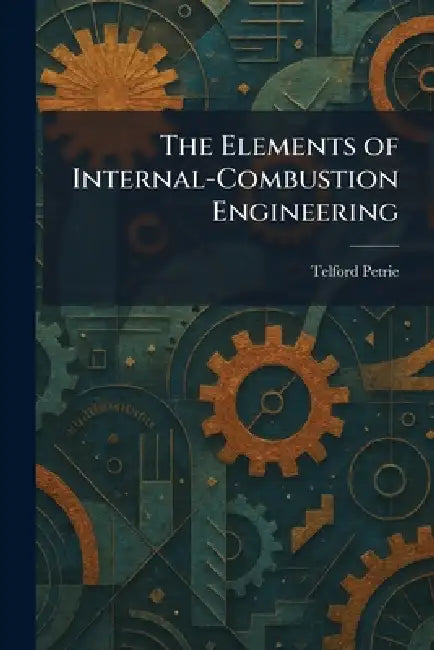 The Elements of Internal-Combustion Engineering by Telford Petrie