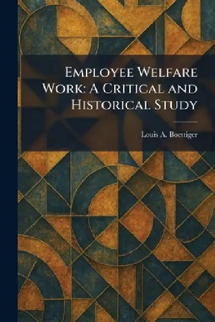 Employee Welfare Work: A Critical and Historical Study by Louis A. Boettiger