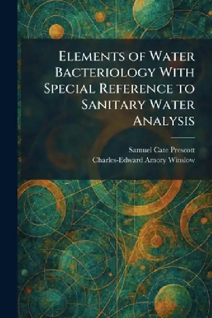 Elements of Water Bacteriology With Special Reference to Sanitary Water Analysis by Samuel Cate Prescott, Charles-Edward Amory Winslow