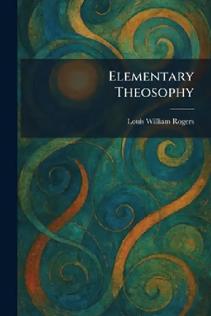 Elementary Theosophy by Louis William Rogers