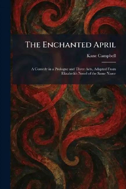 The Enchanted April: A Comedy in a Prologue and Three Acts, Adapted From Elizabeth's Novel of the Same Name by Kane Campbell