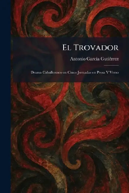El Trovador: Drama Caballeresco en Cinco Jornadas en Prosa Y Verso by Antonio Garcã-A Gutiã(c)Rrez