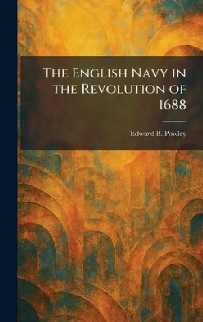The English Navy in the Revolution of 1688 by Edward B. Powley