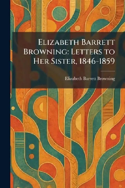 Elizabeth Barrett Browning: Letters to Her Sister, 1846-1859 by Elizabeth Barrett Browning