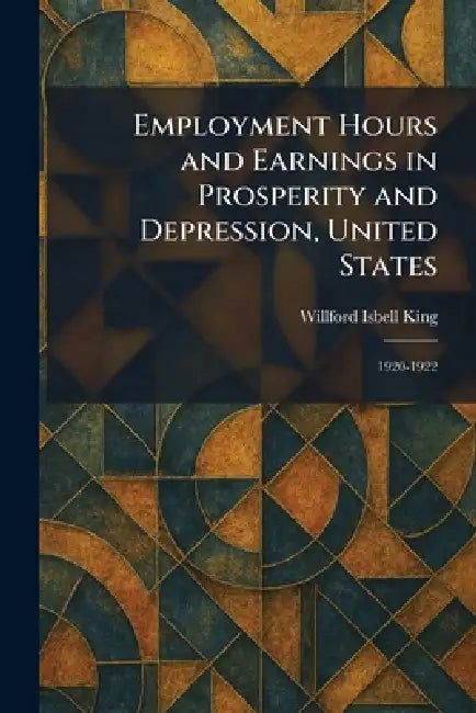 Employment Hours and Earnings in Prosperity and Depression, United States: 1920-1922 by Willford Isbell King