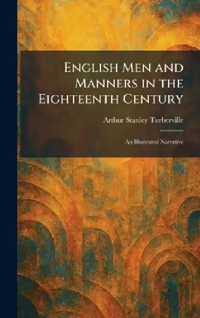 English Men and Manners in the Eighteenth Century: An Illustrated Narrative by Arthur Stanley Turberville
