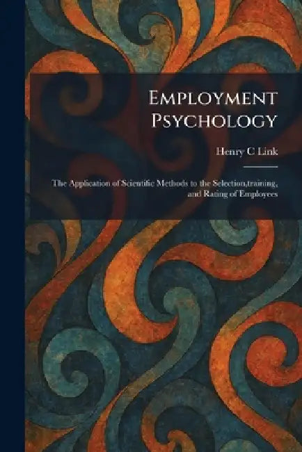 Employment Psychology: The Application of Scientific Methods to the Selection, training, and Rating of Employees by Henry C. Link
