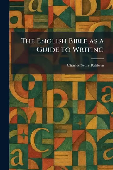 The English Bible as a Guide to Writing by Charles Sears Baldwin