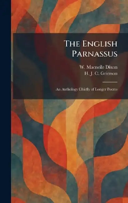 The English Parnassus: An Anthology Chiefly of Longer Poems by W. Macneile Dixon, H. J. C. Grierson