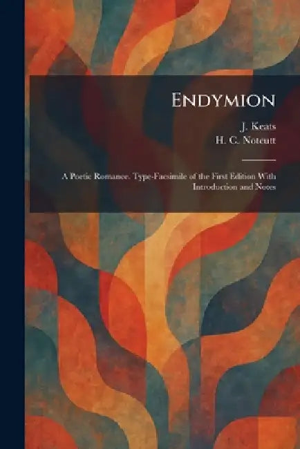 Endymion: A Poetic Romance. Type-Facsimile of the First Edition With Introduction and Notes by J. Keats, H. C. Notcutt